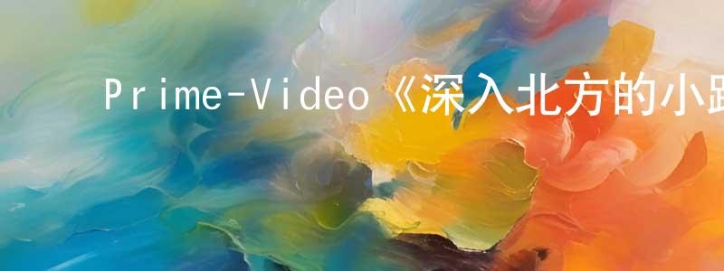 曹岫云的动漫综艺大全,Prime-Video《深入北方的小路第一季》迅雷下载/在线观看/百度云-都市/情感-美剧天堂